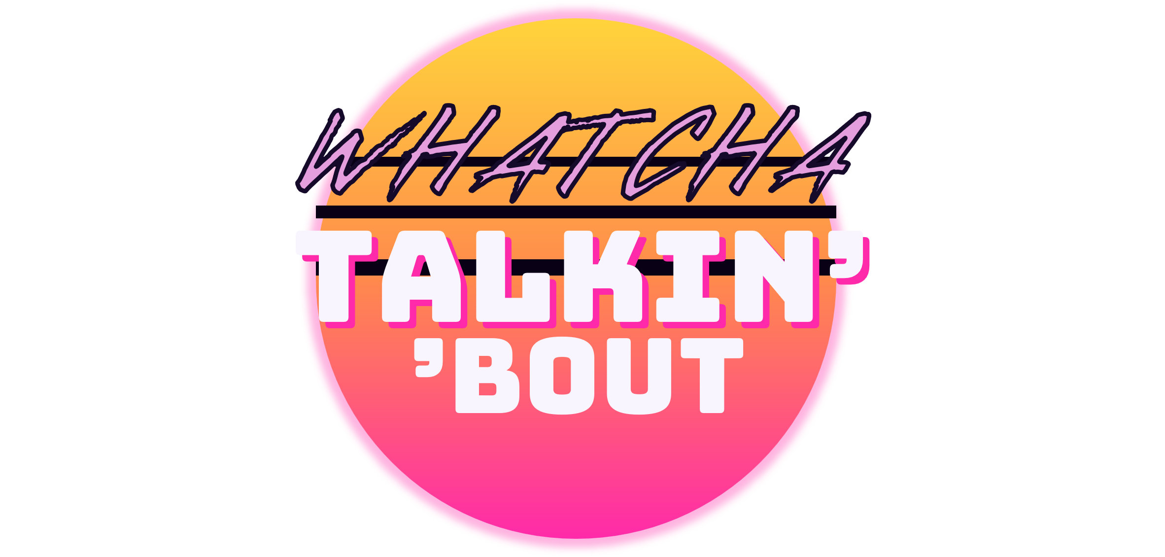 Whatcha Talkin’ ’Bout? logo